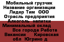 Мобильный грузчик › Название организации ­ Лидер Тим, ООО › Отрасль предприятия ­ Алкоголь, напитки › Минимальный оклад ­ 18 000 - Все города Работа » Вакансии   . Кировская обл.,Югрино д.